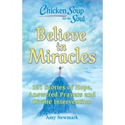AMY NEWMARK Chicken Soup for the Soul: Believe in Miracles : 101 Stories of Hope, Answered Prayers and Divine Intervention (Paperback)