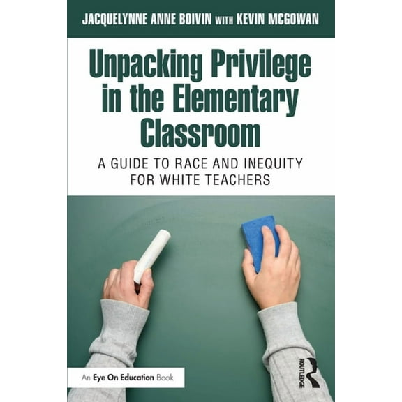 Unpacking Privilege in the Elementary Classroom: A Guide to Race and Inequity for White Teachers, (Paperback)