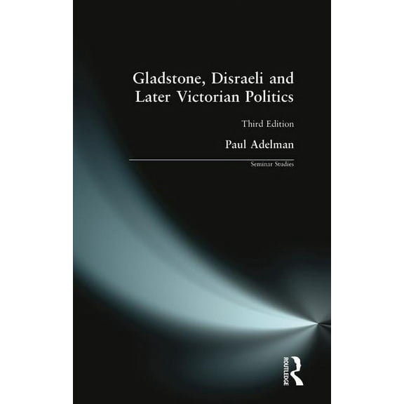 Seminar Studies Gladstone, Disraeli and Later Victorian Politics, (Paperback)