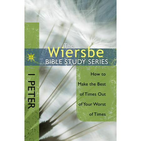 The Wiersbe Bible Study Series: 1 Peter : How to Make the Best of Times Out of Your Worst of (Make The Best Out Of Everything)