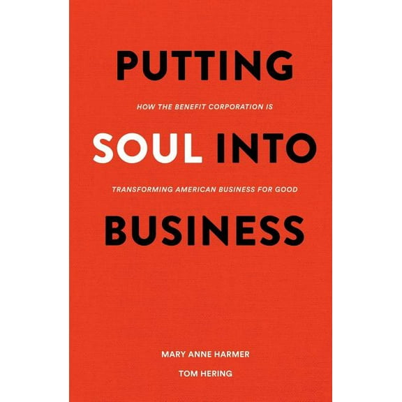 Putting Soul Into Business: How the Benefit Corporation Is Transforming American Business for Good