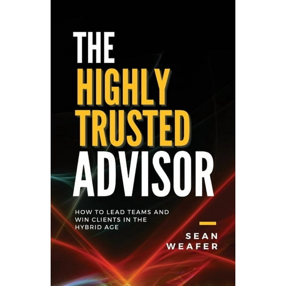 The Highly Trusted Advisor: How to Lead Teams and Win Clients in the Digital Age, (Paperback)
