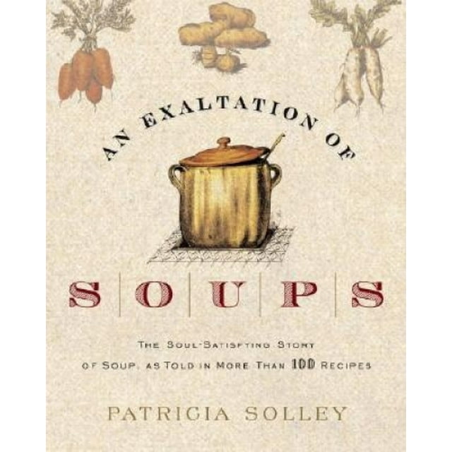 Une Exaltation des Soupes: l'Histoire Satisfaisante de la Soupe, Tel Que Raconté en Plus de 100 Recettes