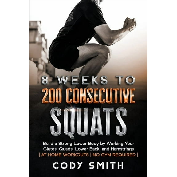 8 Weeks to 200 Consecutive Squats: Build a Strong Lower Body by Working Your Glutes, Quads, Lower Back, and Hamstrings, (Paperback)