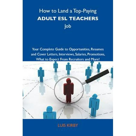 How to Land a Top-Paying Adult ESL teachers Job: Your Complete Guide to Opportunities, Resumes and Cover Letters, Interviews, Salaries, Promotions, What to Expect From Recruiters and More -