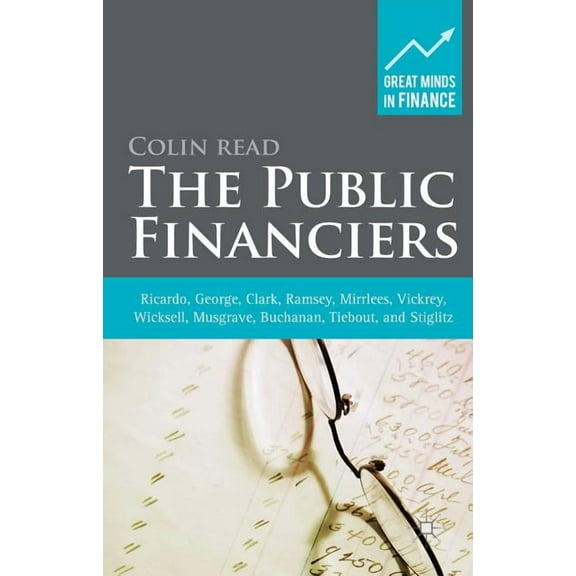 Great Minds in Finance The Public Financiers: Ricardo, George, Clark, Ramsey, Mirrlees, Vickrey, Wicksell, Musgrave, Buchanan, Tiebout, and Sti, (Hardcover)