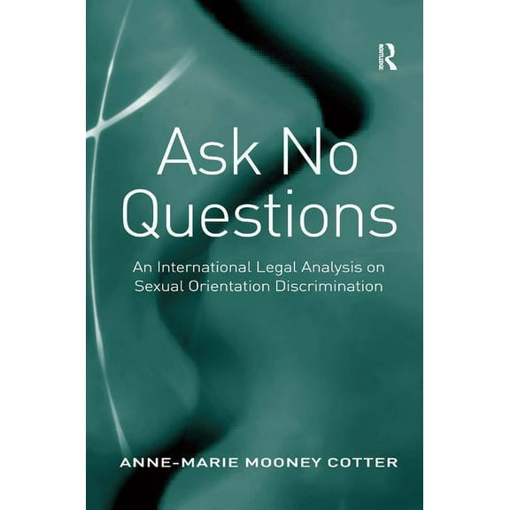 Ask No Questions: An International Legal Analysis on Sexual Orientation Discrimination, (Hardcover)
