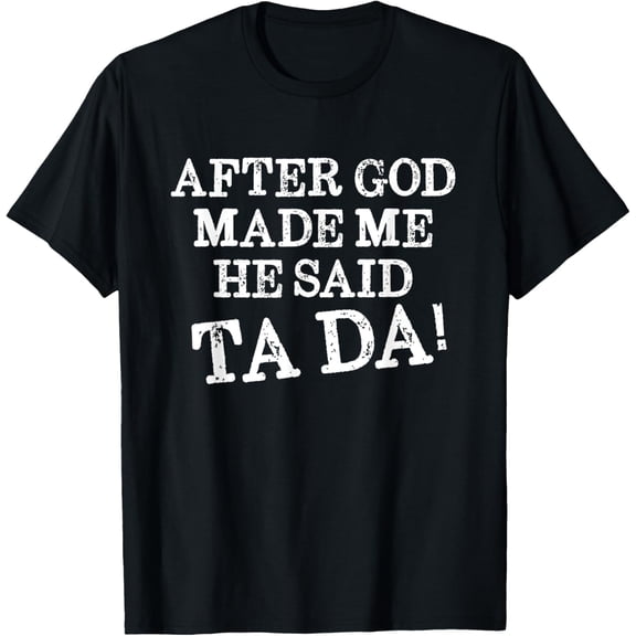 After God Made Me He Said Ta Da Funny Christian Humor T-ShirtMen's and women's gift, black and white T-shirt, size: Extra large S-4XL