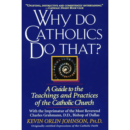 Why Do Catholics Do That? : A Guide to the Teachings and Practices of the Catholic (Best Practices In Teaching)