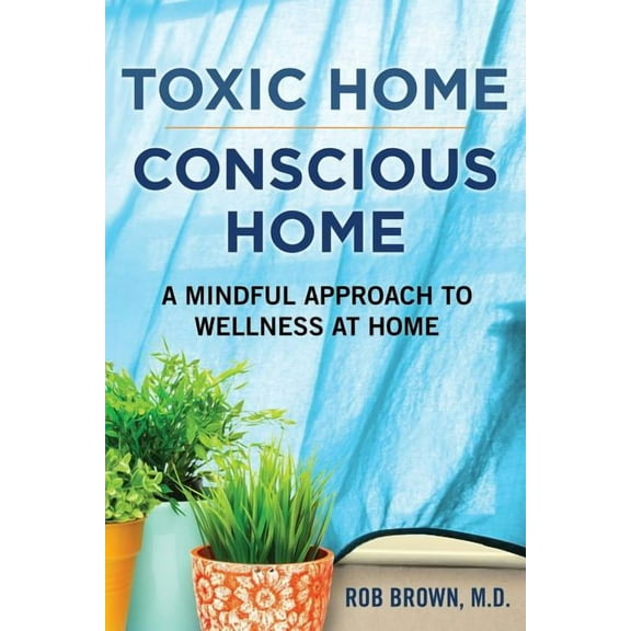 Toxic Home/Conscious Home: A Mindful Approach to Wellness at Home, (Paperback)