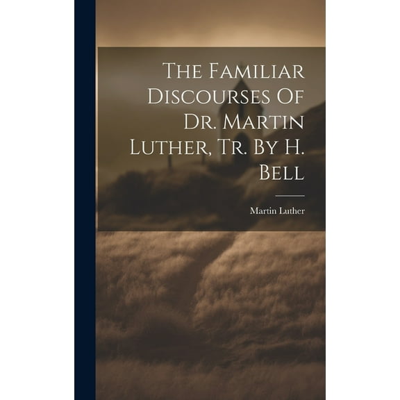 The Familiar Discourses Of Dr. Martin Luther, Tr. By H. Bell (Hardcover)