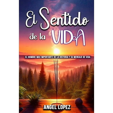 El Sentido de la Vida: El Hombre mÃ¡s Importante de la Historia y su Mensaje de Vida, (Paperback)