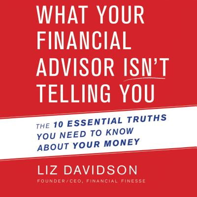 What Your Financial Advisor Isn't Telling You : The 10 Essential Truths You Need to Know About Your