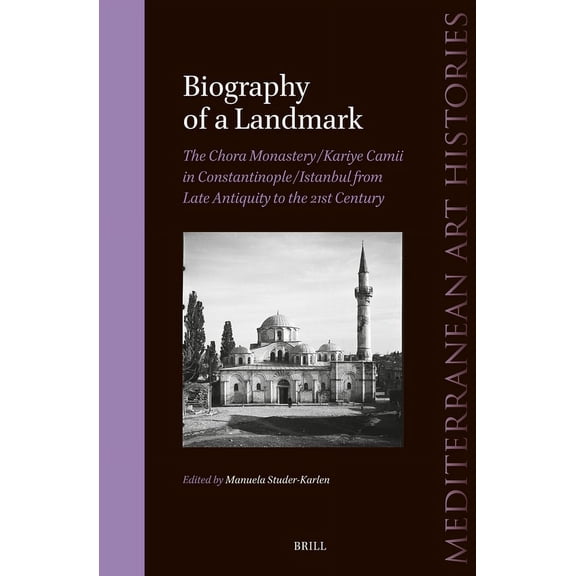 Mediterranean Art Histories Biography of a Landmark, the Chora Monastery and Kariye Camii in Constantinople/Istanbul from Late Antiquity to the 21st, Book 7, (Hardcover)