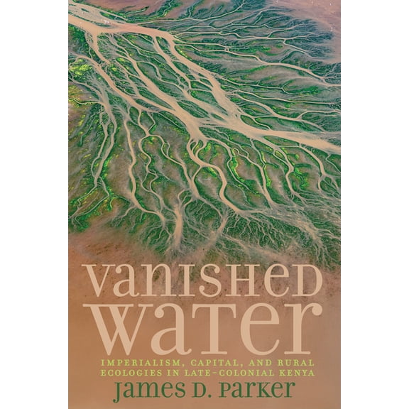 Carter G. Woodson Institute Vanished Water: Imperialism, Capital, and Rural Ecologies in Late-Colonial Kenya, (Hardcover)