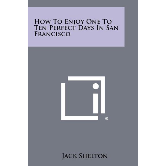 How to Enjoy One to Ten Perfect Days in San Francisco Paperback 1258461137 9781258461133 Jack Shelton