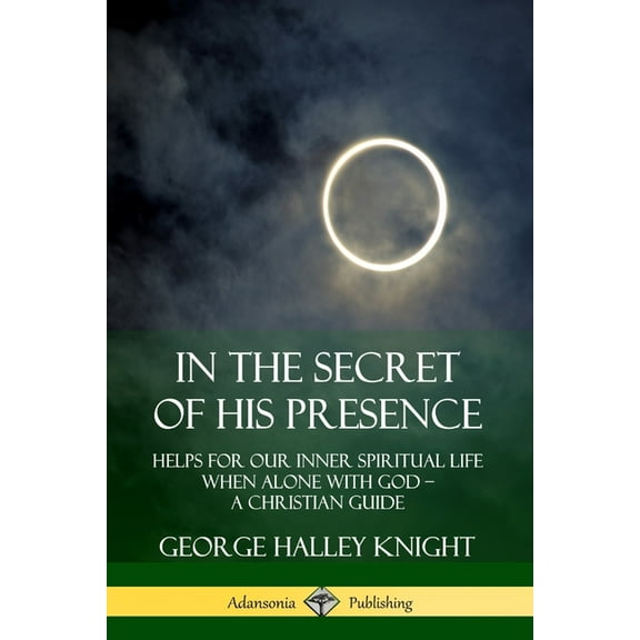In the Secret of His Presence: Helps for our Inner Spiritual Life When Alone with God - A Christian Guide, (Paperback)