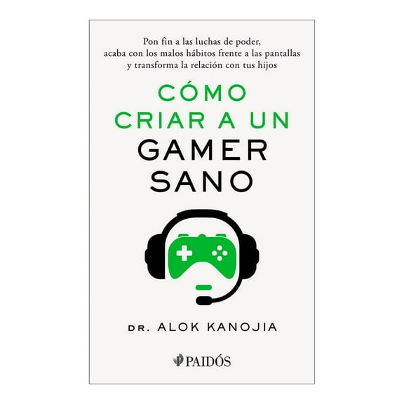 Cómo criar a un gamer sano Paidós Dr. Alok Kanojia