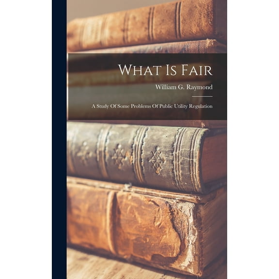 What Is Fair: A Study Of Some Problems Of Public Utility Regulation (Hardcover)