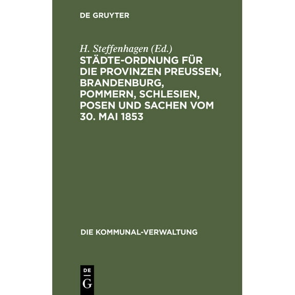 Die Kommunal-Verwaltung Städte-Ordnung Für Die Provinzen Preußen, Brandenburg, Pommern, Schlesien, Posen Und Sachen Vom 30. Mai 1853: Mit Den Au, Book 1, (Hardcover)