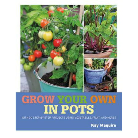 Grow Your Own in Pots : With 30 step-by-step projects using vegetables, fruit and