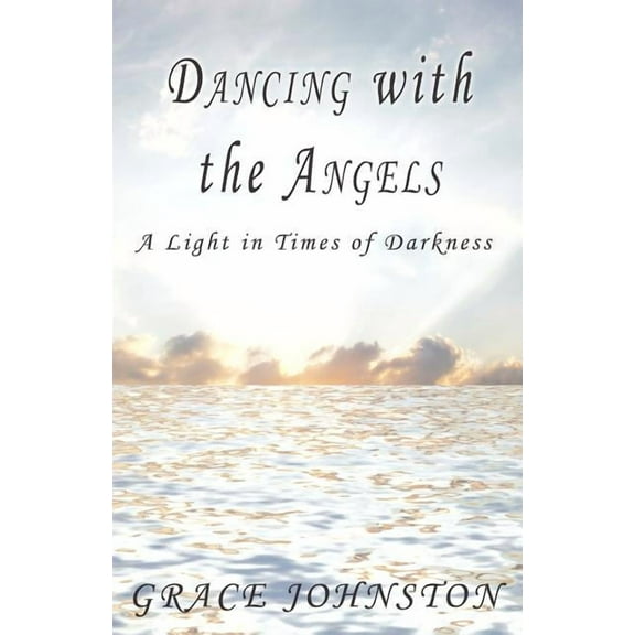 Dancing with the Angels: A Light in Times of Darkness, (Paperback)