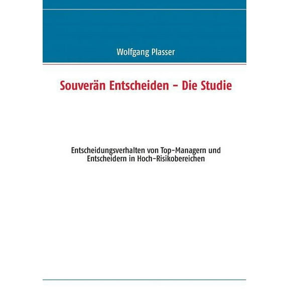 Souverän entscheiden - Die Studie: Entscheidungsverhalten von Top-Managern und Entscheidern in Hoch-Risikobereichen, (Paperback)