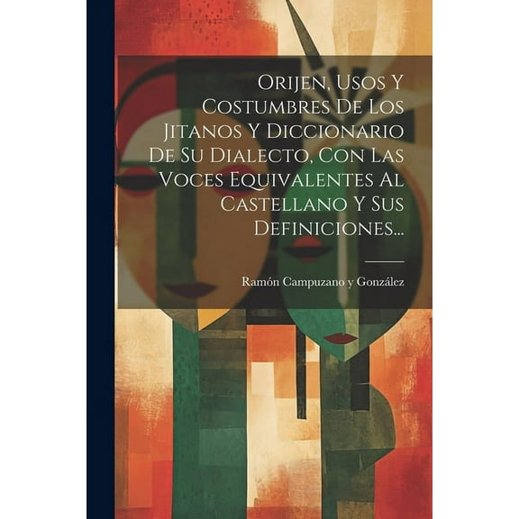 Orijen, Usos Y Costumbres De Los Jitanos Y Diccionario De Su Dialecto, Con Las Voces Equivalentes Al Castellano Y Sus Definiciones... (Paperback)