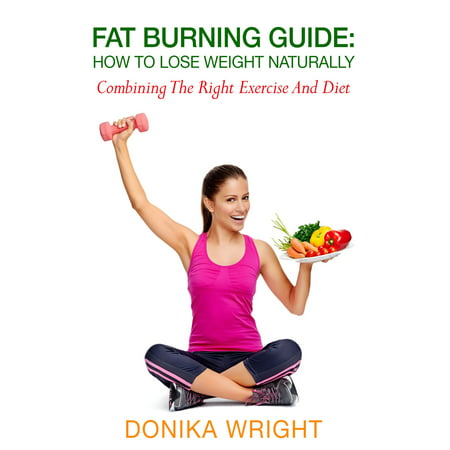 Fat Burning Guide: How to Lose Weight Naturally - Combining the Right Exercise and Diet - (Best Weight Burning Exercises)