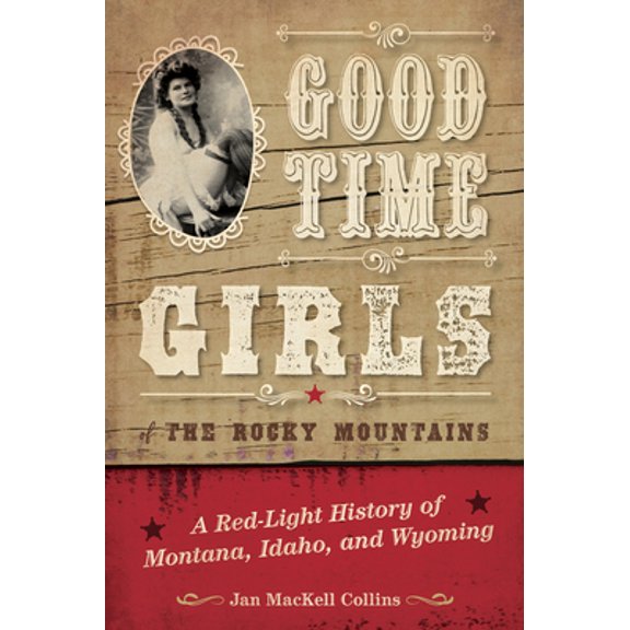 Pre-Owned Good Time Girls of the Rocky Mountains: A Red-Light History of Montana, Idaho, and Wyoming (Paperback) 1493038079 9781493038077