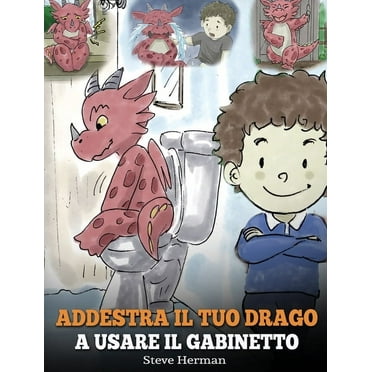 My Dragon Books Italiano: Addestra il tuo drago a usare il gabinetto : (Potty Train Your Dragon) Una simpatica storia per bambini, per rendere facile e divertente il momento di educarli all'uso del WC. (Series #1) (Hardcover)