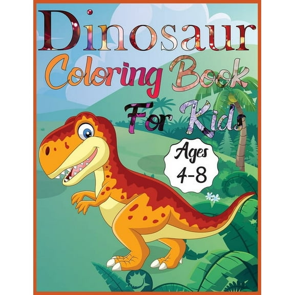 Dinosaur coloring book for kids ages 4-8: Amazing Dino Coloring Book For Children Color & Create Dinosaur Activity Book For Boys, Girls & teen, (Paperback)