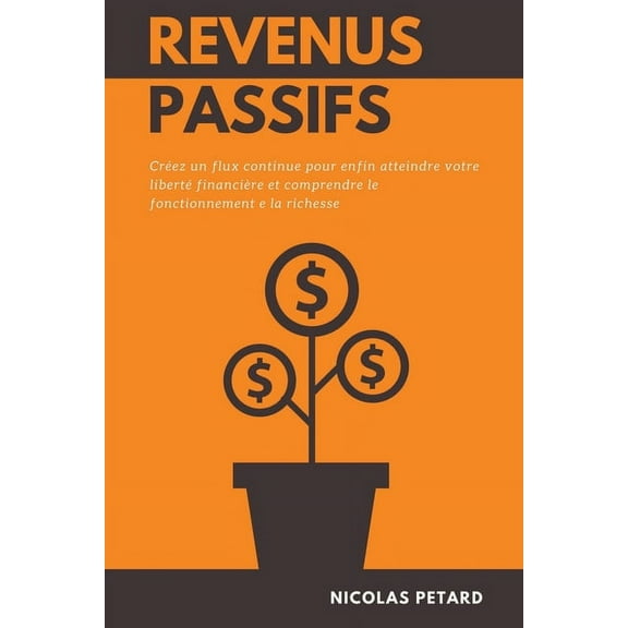 Revenus Passifs: Créez un flux continue pour enfin atteindre votre liberté financière et comprendre le fonctionnement e , (Paperback)