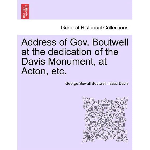 Address of Gov. Boutwell at the Dedication of the Davis Monument, at Acton, Etc. Paperback