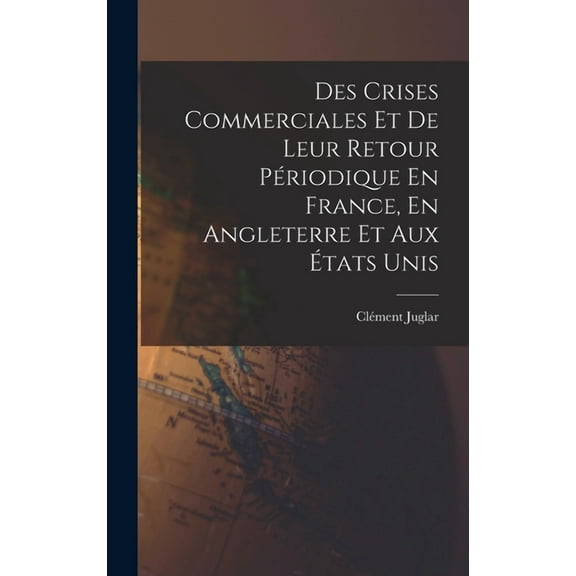 Des Crises Commerciales Et De Leur Retour Périodique En France, En Angleterre Et Aux États Unis (Hardcover)