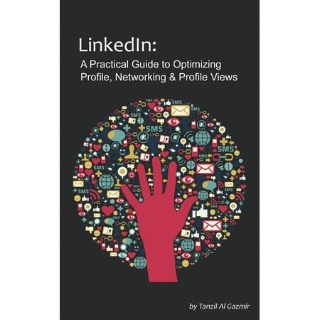 LinkedIn: A Practical Guide to Optimizing Profile, Networking & Profile Views - (Creating The Best Linkedin Profile)