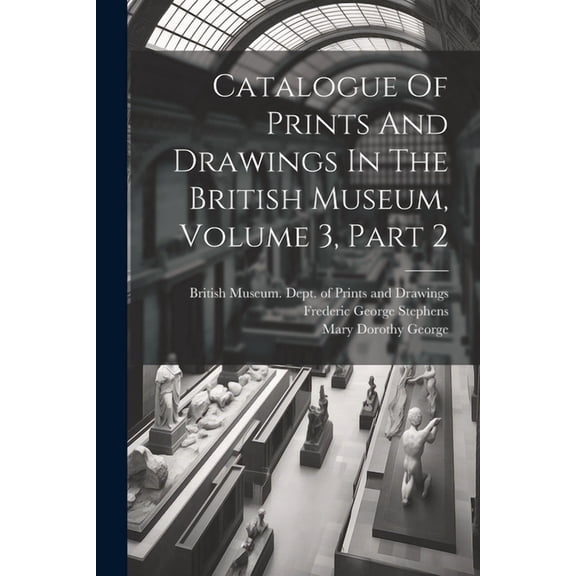 Catalogue Of Prints And Drawings In The British Museum, Volume 3, Part 2 (Paperback)