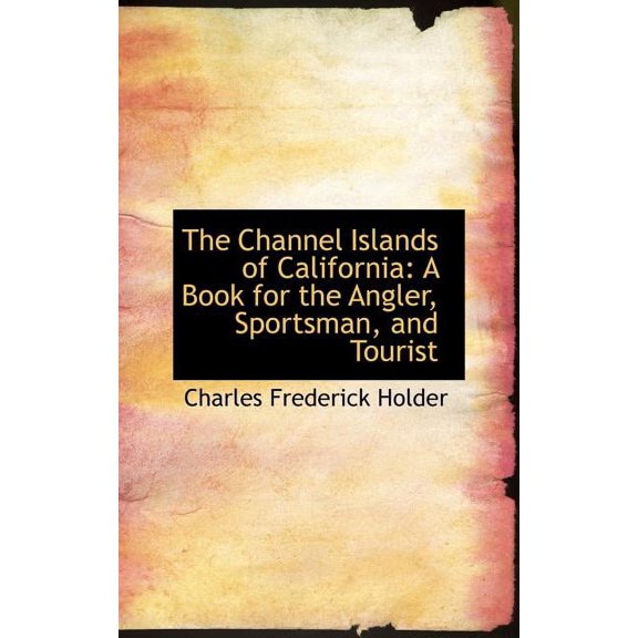The Channel Islands of California : A Book for the Angler, Sportsman, and Tourist (Hardcover)