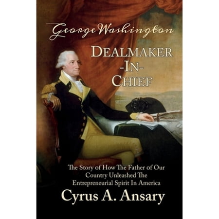 Pre-Owned George Washington Dealmaker-In-Chief: The Story of How The Father of Our Country Unleashed The Entrepreneurial Spirit in America (Paperback) 1732687900 9781732687905
