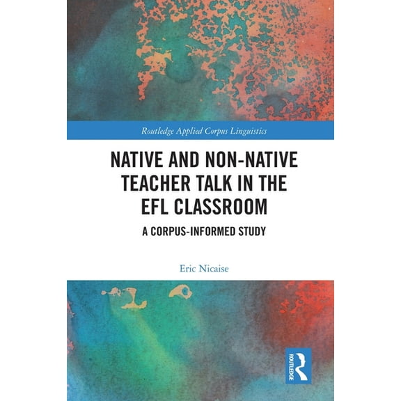 Routledge Applied Corpus Linguistics Native and Non-Native Teacher Talk in the EFL Classroom: A Corpus-informed Study, (Paperback)