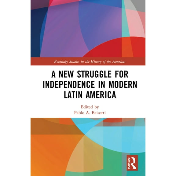 Routledge Studies in the History of the A New Struggle for Independence in Modern Latin America, (Hardcover)