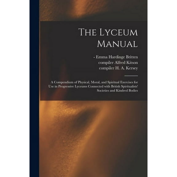 The Lyceum Manual: a Compendium of Physical, Moral, and Spiritual Exercises for Use in Progressive Lyceums Connected Wit, (Paperback)