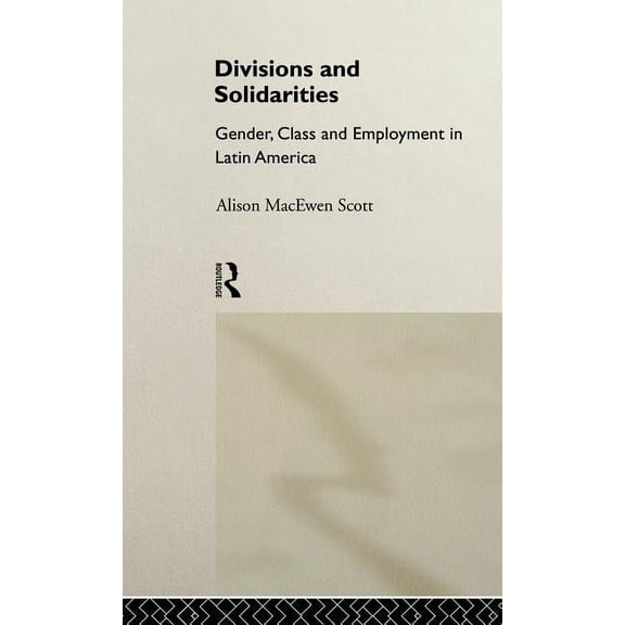 Divisions and Solidarities: Gender, Class and Employment in Latin America, (Hardcover)
