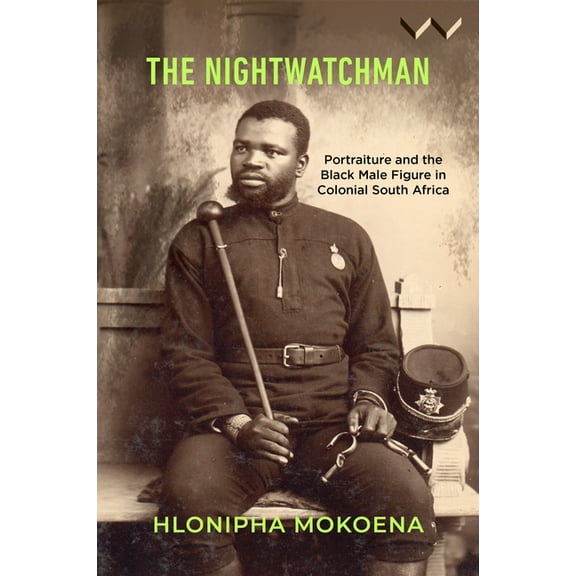 The Nightwatchman: Essays on Portraiture and the Black Male Figure in Colonial South Africa, (Hardcover)
