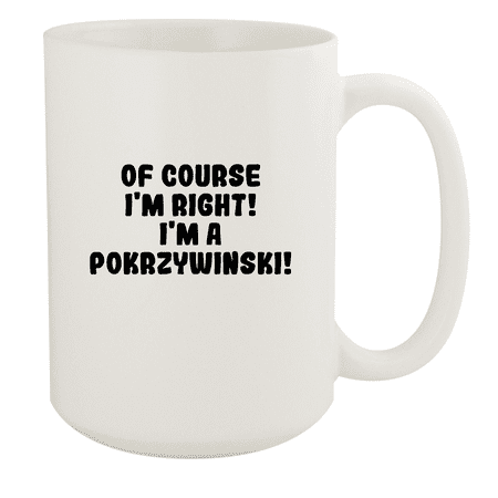 

Of Course I m Right! I m A Pokrzywinski! - Ceramic 15oz White Mug White