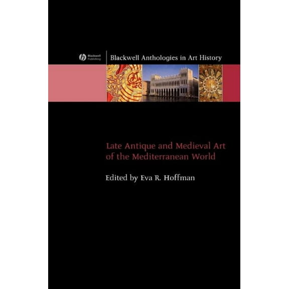 Blackwell Anthologies in Art History Late Antique and Medieval Art of the Mediterranean World, Book 4, (Hardcover)
