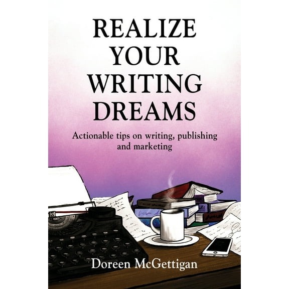 Realize Your Writing Dreams: Actionable Tips on Writing, Publishing and Marketing (Paperback)