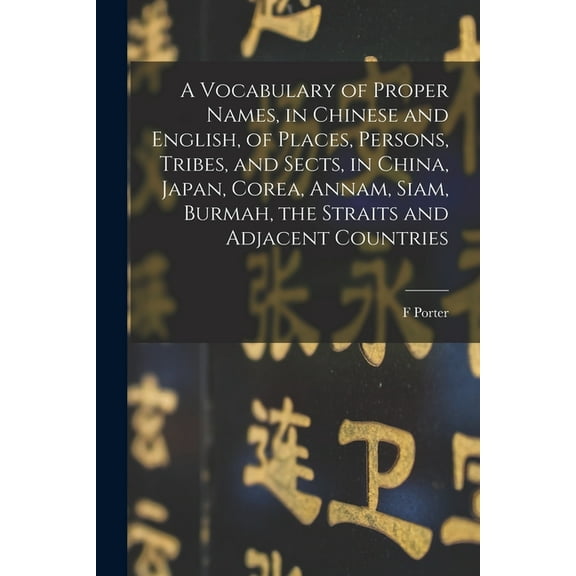 A Vocabulary of Proper Names, in Chinese and English, of Places, Persons, Tribes, and Sects, in China, Japan, Corea, Annam, Siam, Burmah, the Straits and Adjacent Countries (Paperback)