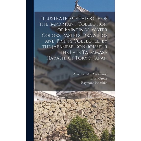 Illustrated Catalogue of the Important Collection of Paintings, Water Colors, Pastels, Drawings and Prints Collected by the Japanese Connoisseur the Late Tadamasa Hayashi of Tokyo, Japan (Hardcover)