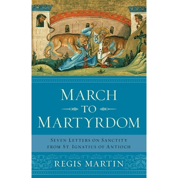 March to Martyrdom: Seven Letters on Sanctity from St. Ignatius of Antioch, (Paperback)